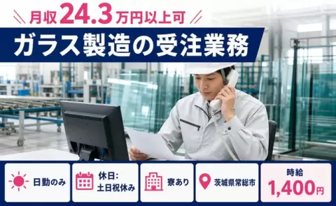ガラス製造の受注業務、始めてみませんか？＜茨城県常総市＞寮完備・日勤のみ