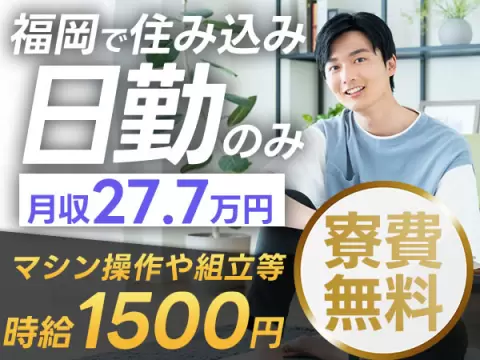 ★日勤のみで稼げる！【寮費無料で住込みスタート】福岡県で住み込み工場スタッフ！即入寮OK！月収27.7万円以上可能！